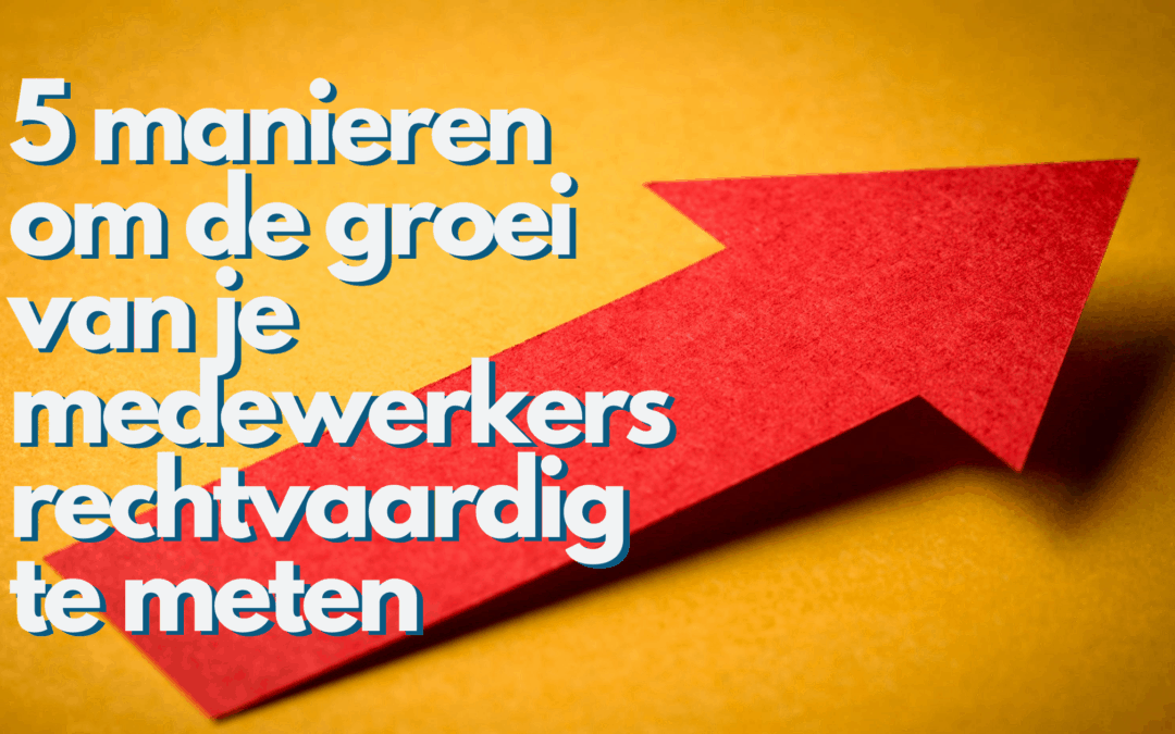 5 manieren om de groei van je medewerkers rechtvaardig te meten